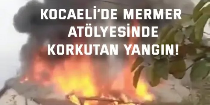 Kocaeli’de mermer atölyesinde korkutan yangın!