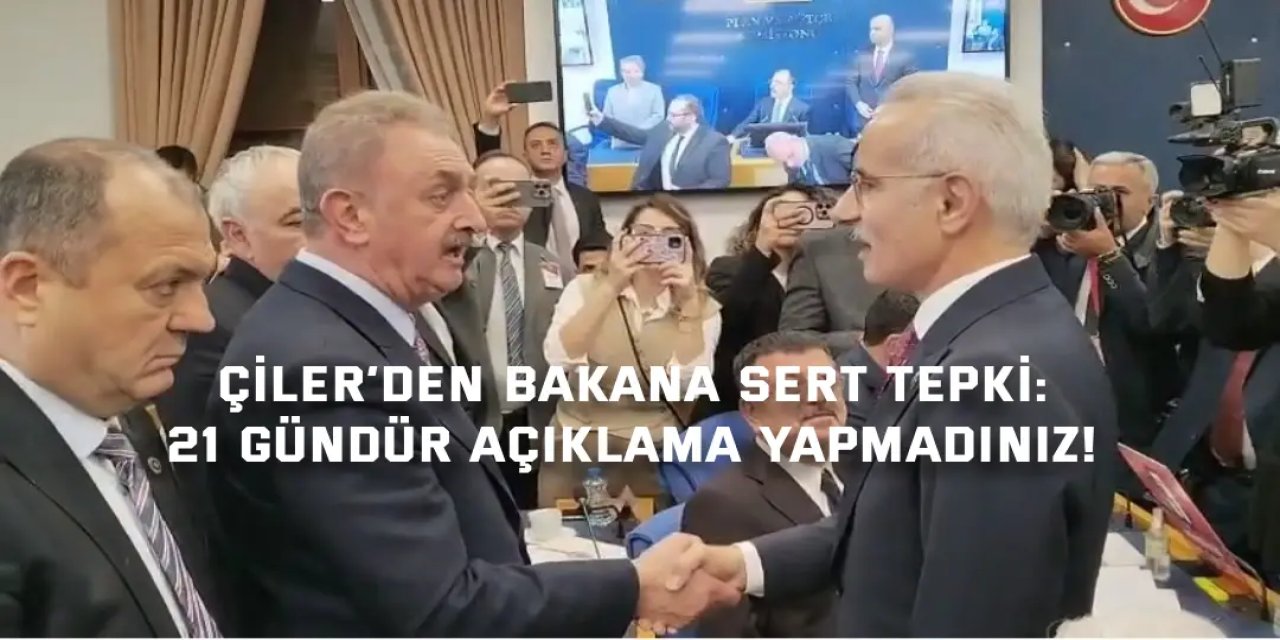 ÇİLER’DEN BAKANA SERT TEPKİ:    21 gündür açıklama yapmadınız!