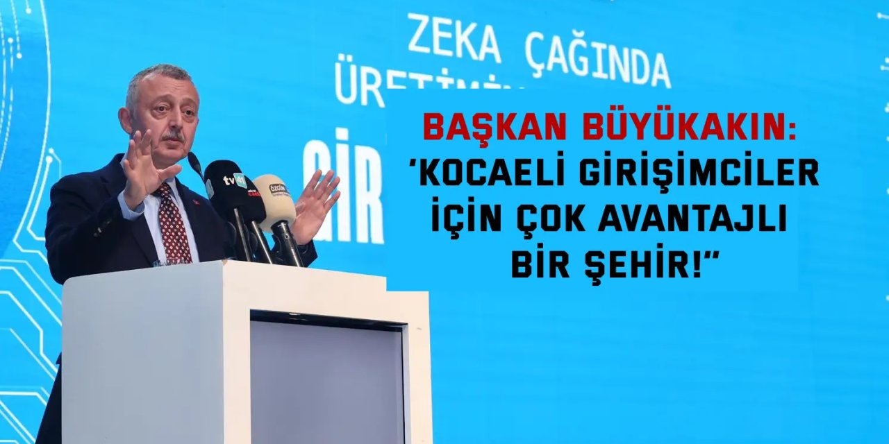 BAŞKAN BÜYÜKAKIN:    ‘’Kocaeli girişimciler için  çok avantajlı bir şehir!’’