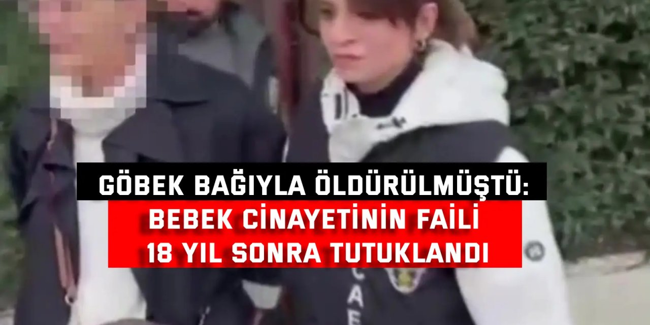 GÖBEK BAĞIYLA ÖLDÜRÜLMÜŞTÜ:    Bebek cinayetinin faili  18 yıl sonra tutuklandı