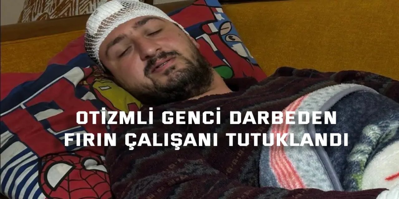 Otizmli genci darbeden fırın çalışanı tutuklandı