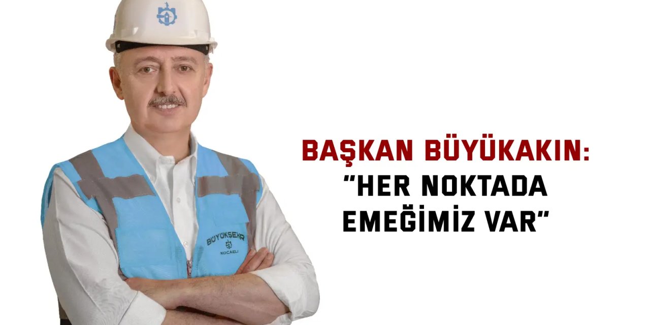 Başkan Büyükakın: “Her  noktada emeğimiz var”