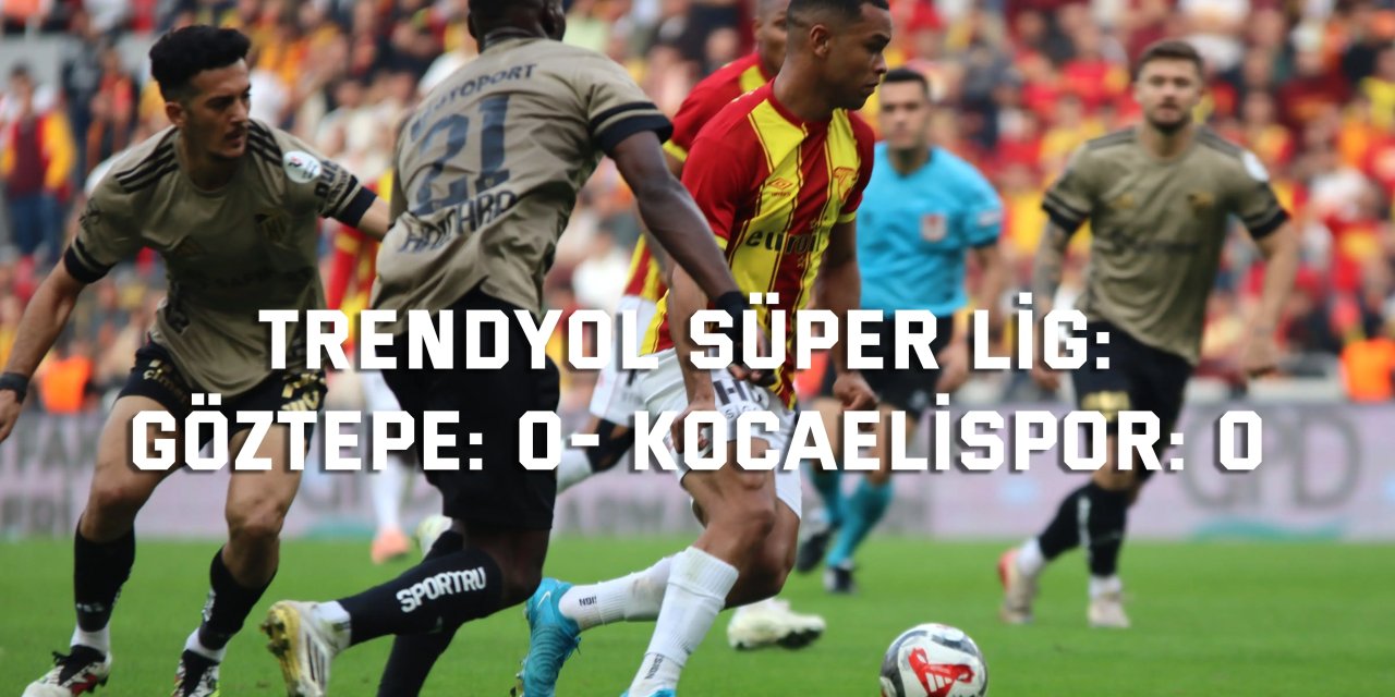 TRENDYOL SÜPER LİG:    Göztepe: 0- Kocaelispor: 0 (Maç sonucu)