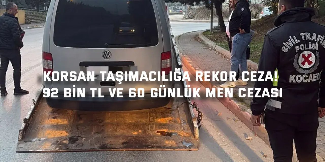 Korsan Taşımacılığa Rekor Ceza! 92 Bin TL ve 60 Günlük Men Cezası