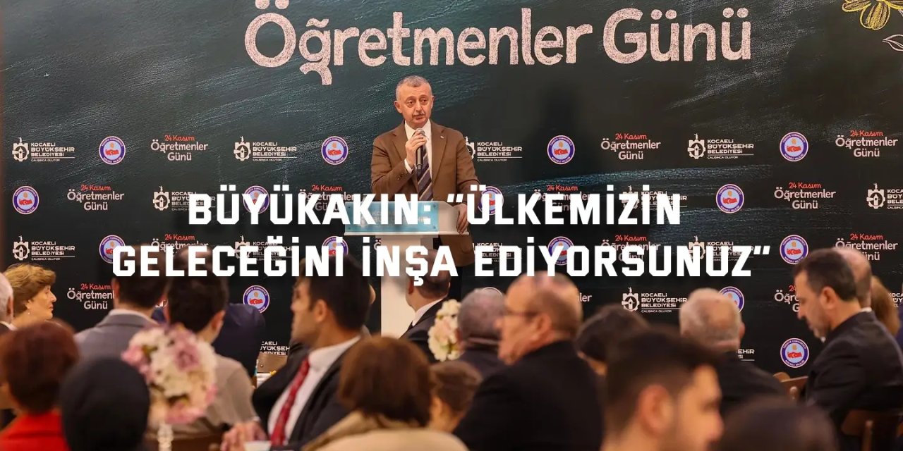 BÜYÜKAKIN:    “Ülkemizin geleceğini inşa ediyorsunuz”