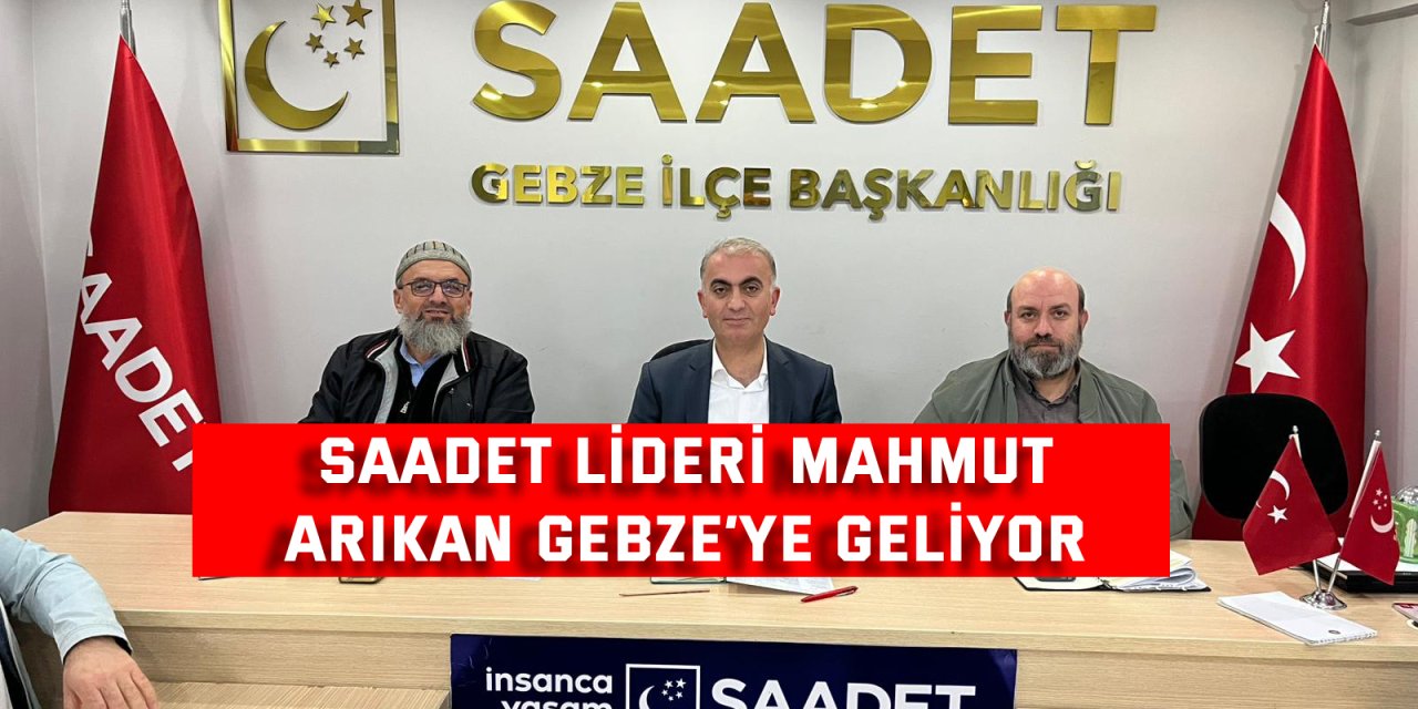 Saadet lideri Mahmut  Arıkan Gebze’ye Geliyor