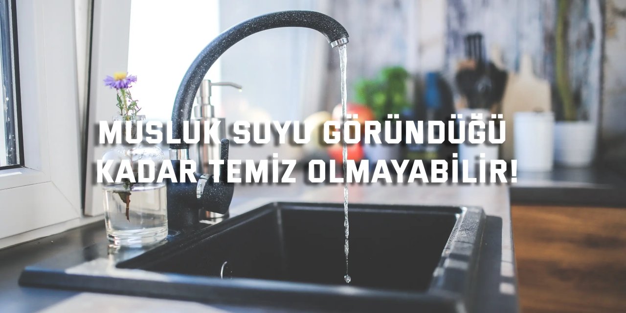 Musluk Suyu Göründüğü  Kadar Temiz Olmayabilir!