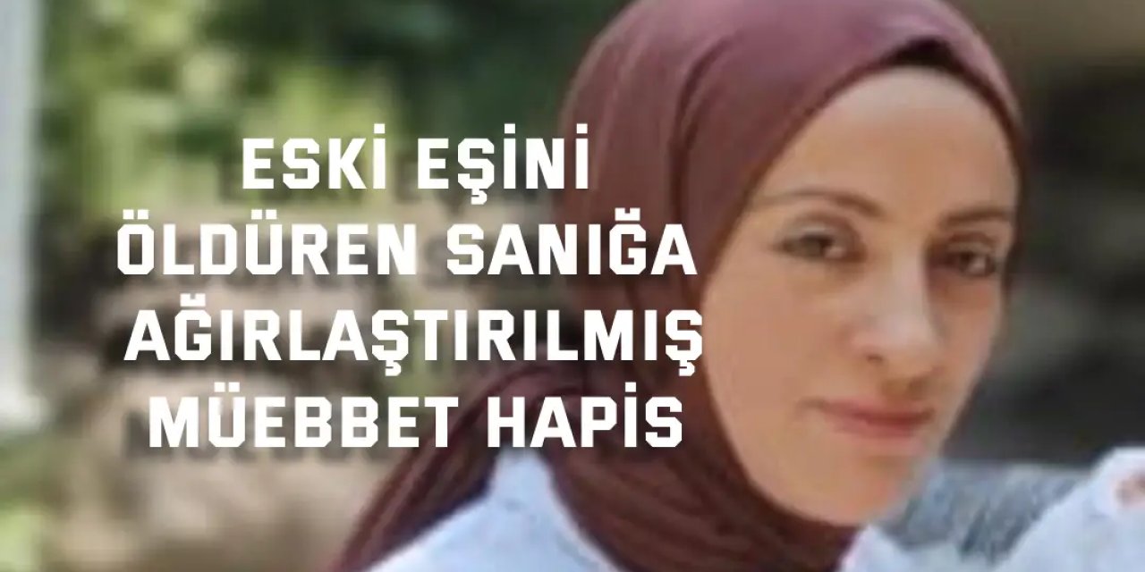 Eski eşini öldüren sanığa  ağırlaştırılmış müebbet hapis