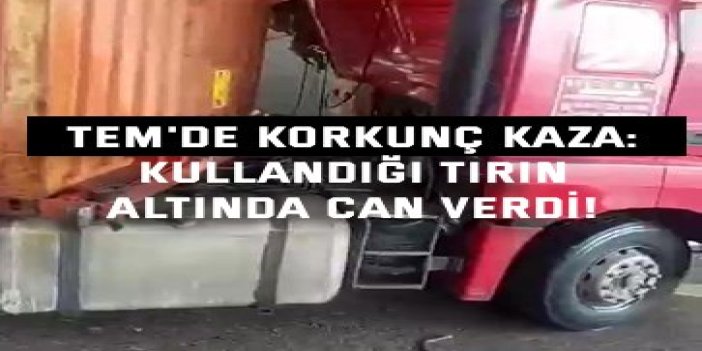 TEM'DE KORKUNÇ KAZA:    Kullandığı tırın  altında can verdi!