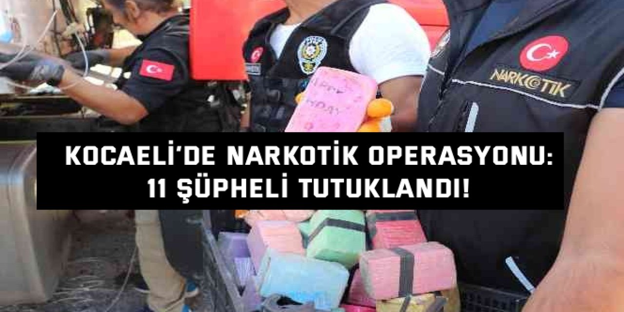 KOCAELİ’DE NARKOTİK OPERASYONU:    11 şüpheli tutuklandı!