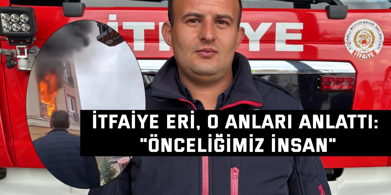 İtfaiye eri, o anları anlattı: "Önceliğimiz insan"