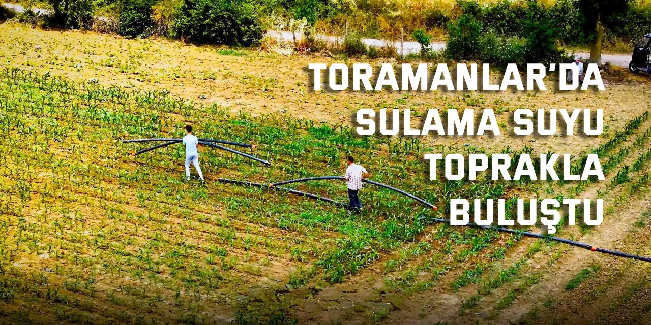 Toramanlar’da sulama suyu toprakla buluştu