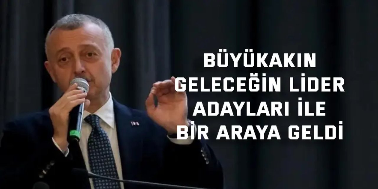 Büyükakın geleceğin lider  adayları ile bir araya geldi