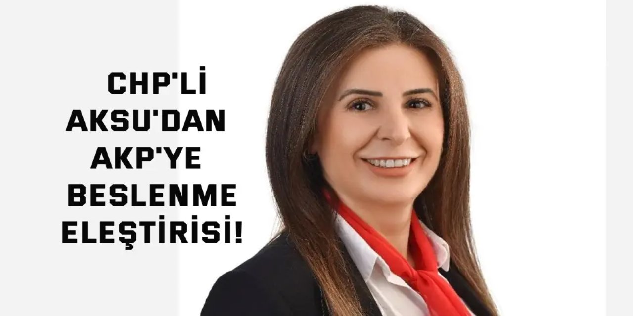 CHP'li Aksu'dan AKP'ye  Beslenme Eleştirisi!