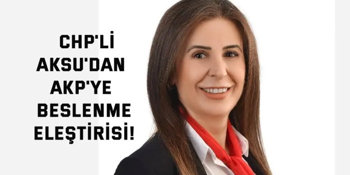 CHP'li Aksu'dan AKP'ye  Beslenme Eleştirisi!