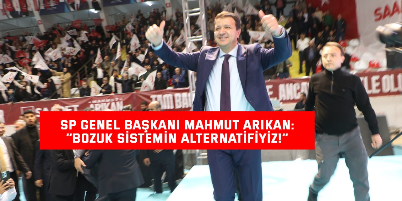 SP GENEL BAŞKANI MAHMUT ARIKAN: ‘’Bozuk sistemin alternatifiyiz!’’