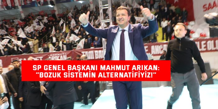 SP GENEL BAŞKANI MAHMUT ARIKAN: ‘’Bozuk sistemin alternatifiyiz!’’