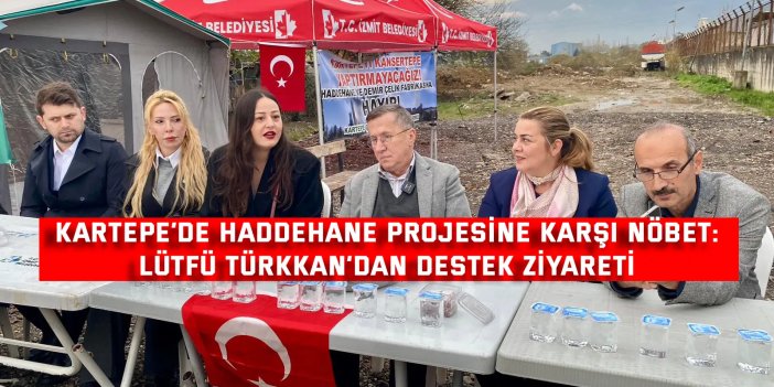 KARTEPE’DE HADDEHANE PROJESİNE KARŞI NÖBET:    Lütfü Türkkan’dan destek ziyareti