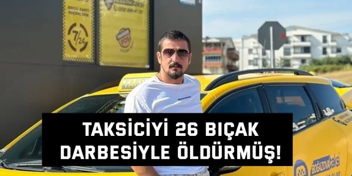 Taksiciyi 26 bıçak darbesiyle öldürmüş!