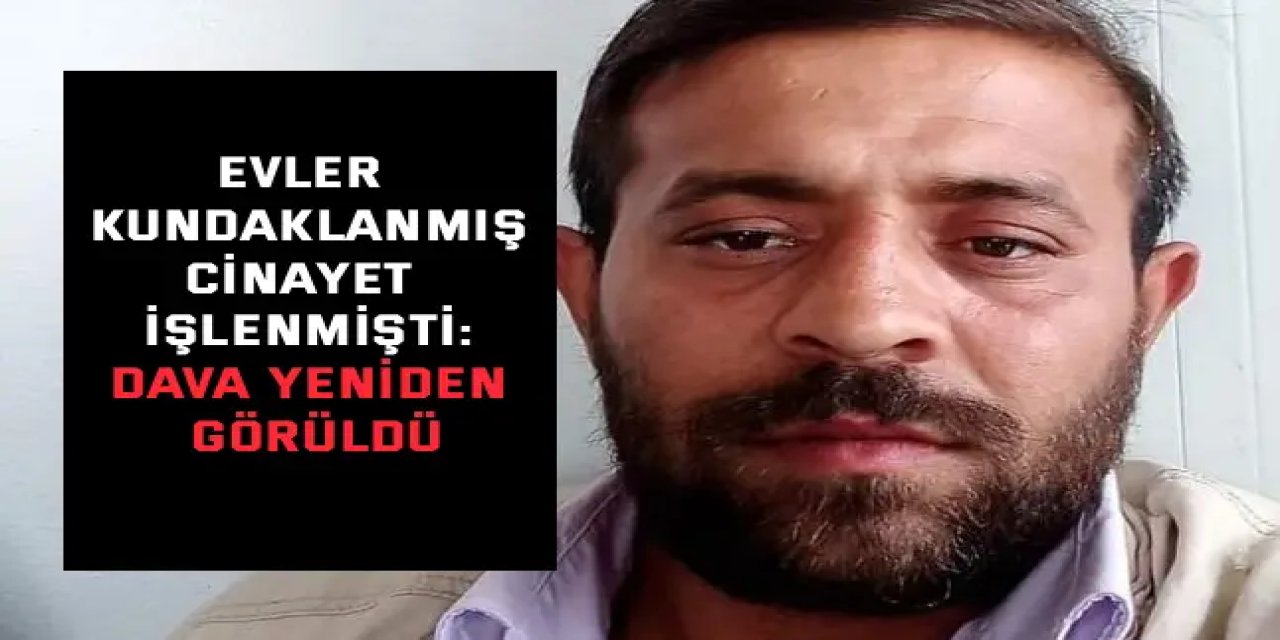 EVLER KUNDAKLANMIŞ, CİNAYET İŞLENMİŞTİ:    Dava yeniden görüldü