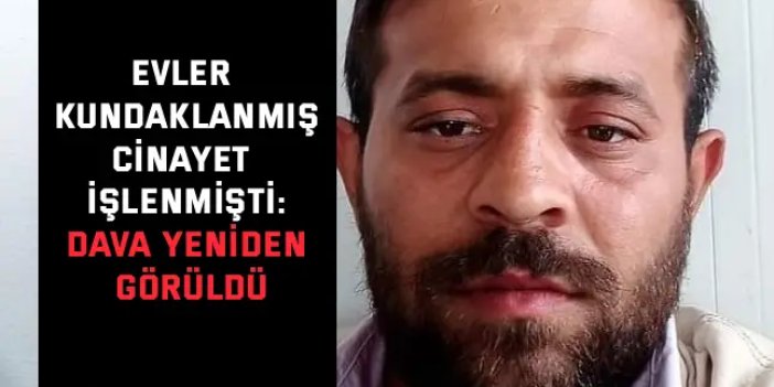 EVLER KUNDAKLANMIŞ, CİNAYET İŞLENMİŞTİ:    Dava yeniden görüldü