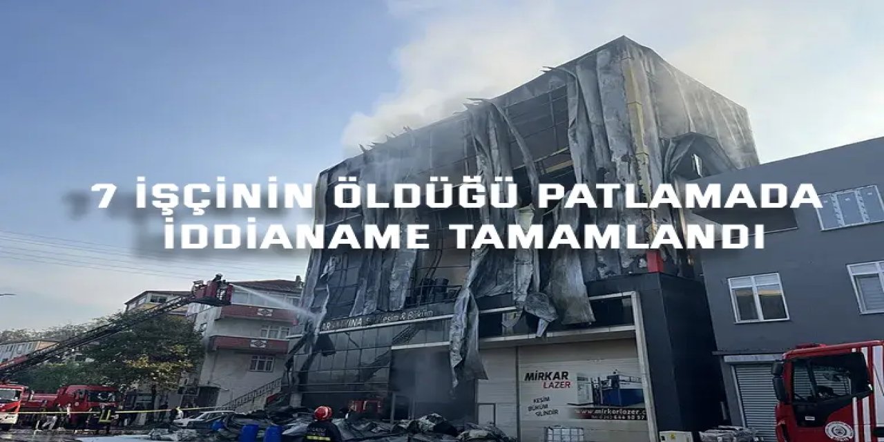7 İşçinin öldüğü patlamada iddianame tamamlandı