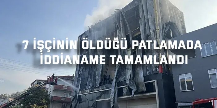 7 İşçinin öldüğü patlamada iddianame tamamlandı