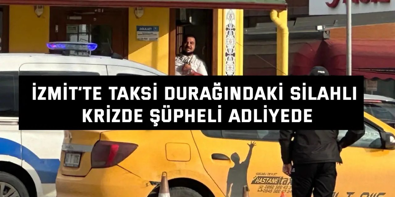 İzmit’te Taksi Durağındaki Silahlı Krizde Şüpheli Adliyede