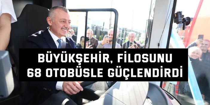 Büyükşehir, filosunu  68 otobüsle güçlendirdi