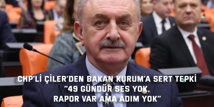 CHP’Lİ ÇİLER’DEN BAKAN KURUM’A SERT TEPKİ    “49 Gündür Ses Yok,  Rapor Var Ama Adım Yok”