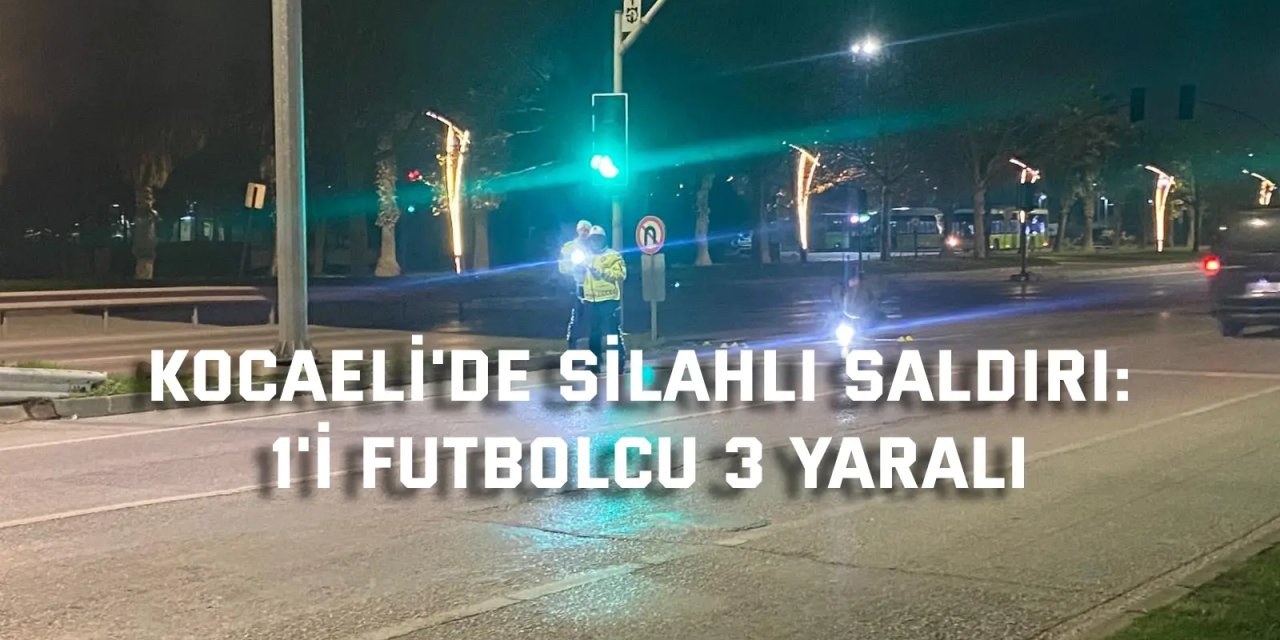 Kocaeli'de silahlı saldırı: 1'i futbolcu 3 yaralı