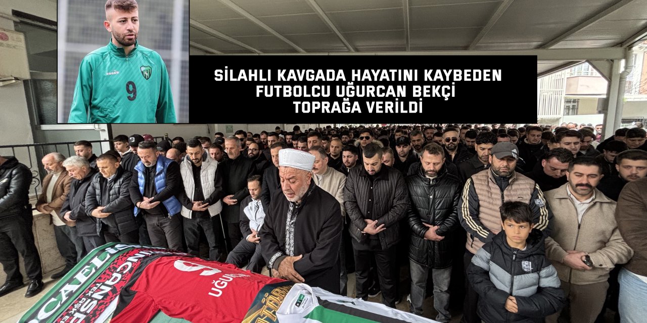 Silahlı kavgada hayatını kaybeden futbolcu Uğurcan Bekçi toprağa verildi