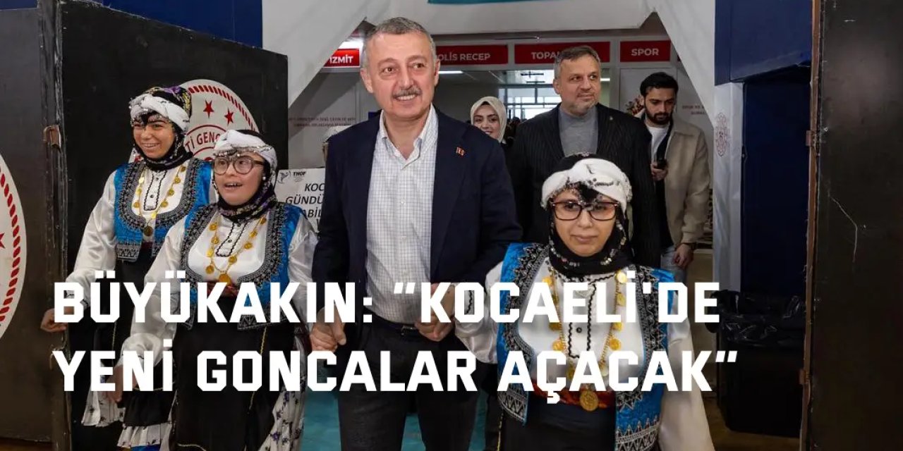 BÜYÜKAKIN:    “Kocaeli'de yeni goncalar açacak”