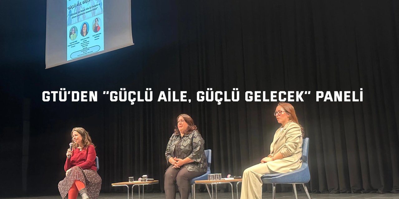 GTÜ’den ‘’Güçlü Aile, Güçlü Gelecek’’ Panelli