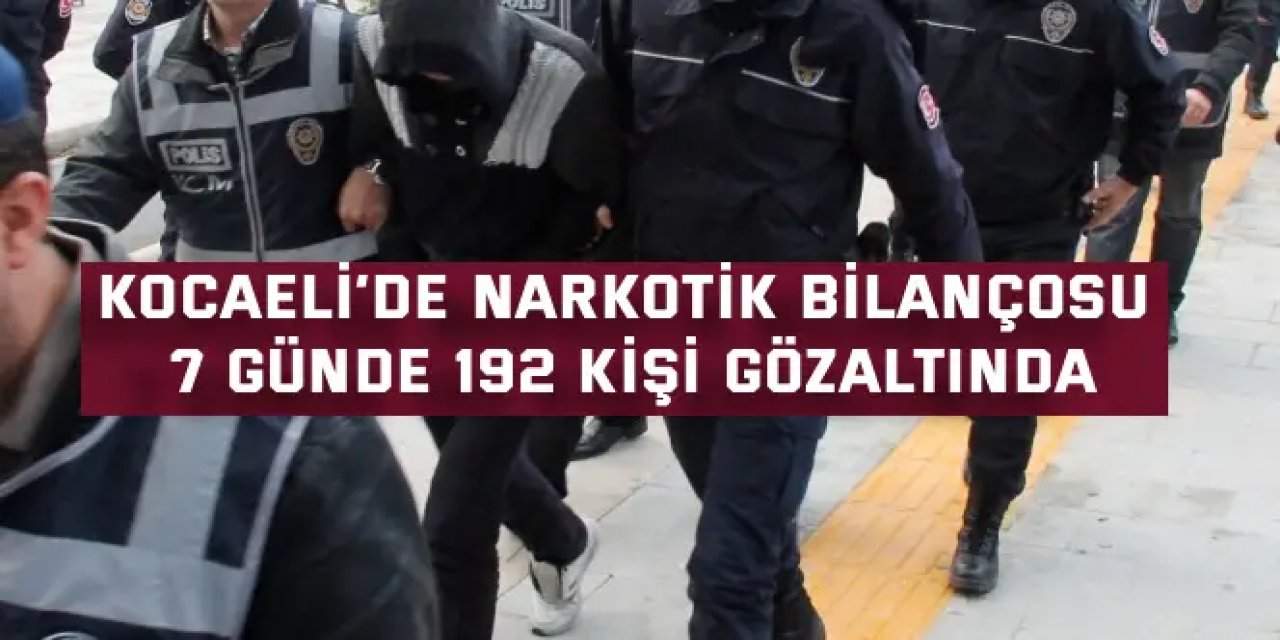 KOCAELİ’DE NARKOTİK BİLANÇOSU    7 günde 192 kişi gözaltında