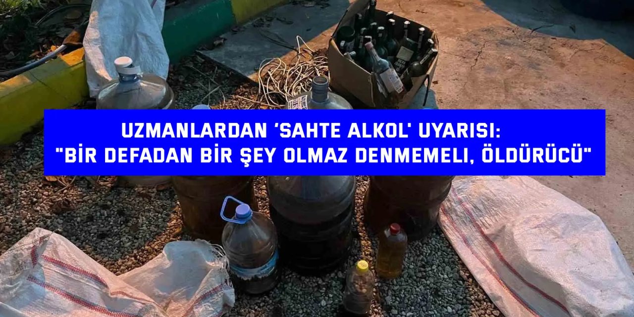 UZMANLARDAN ‘SAHTE ALKOL' UYARISI:    "Bir defadan bir şey olmaz denmemeli, öldürücü"