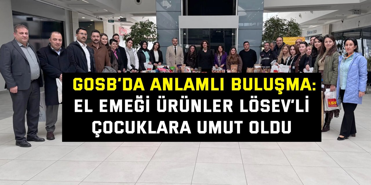 GOSB’DA ANLAMLI BULUŞMA:    El Emeği Ürünler LÖSEV’li  Çocuklara Umut Oldu
