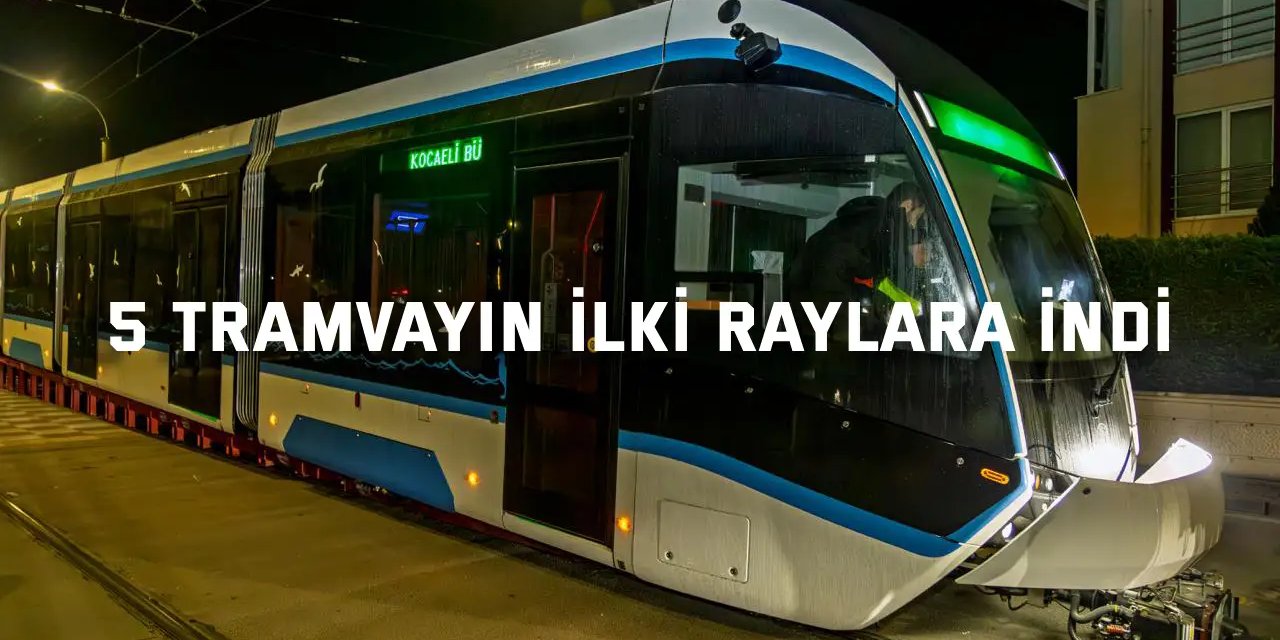 5 tramvayın ilki raylara indi