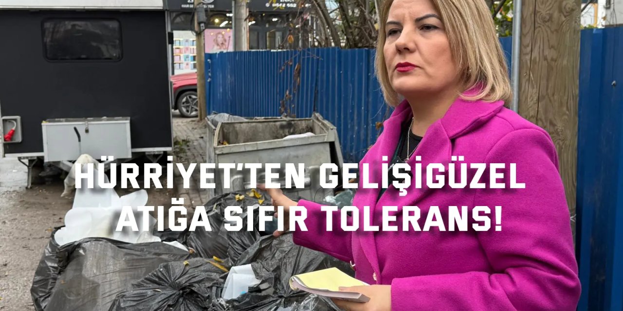 Hürriyet’ten Gelişigüzel  Atığa Sıfır Tolerans!