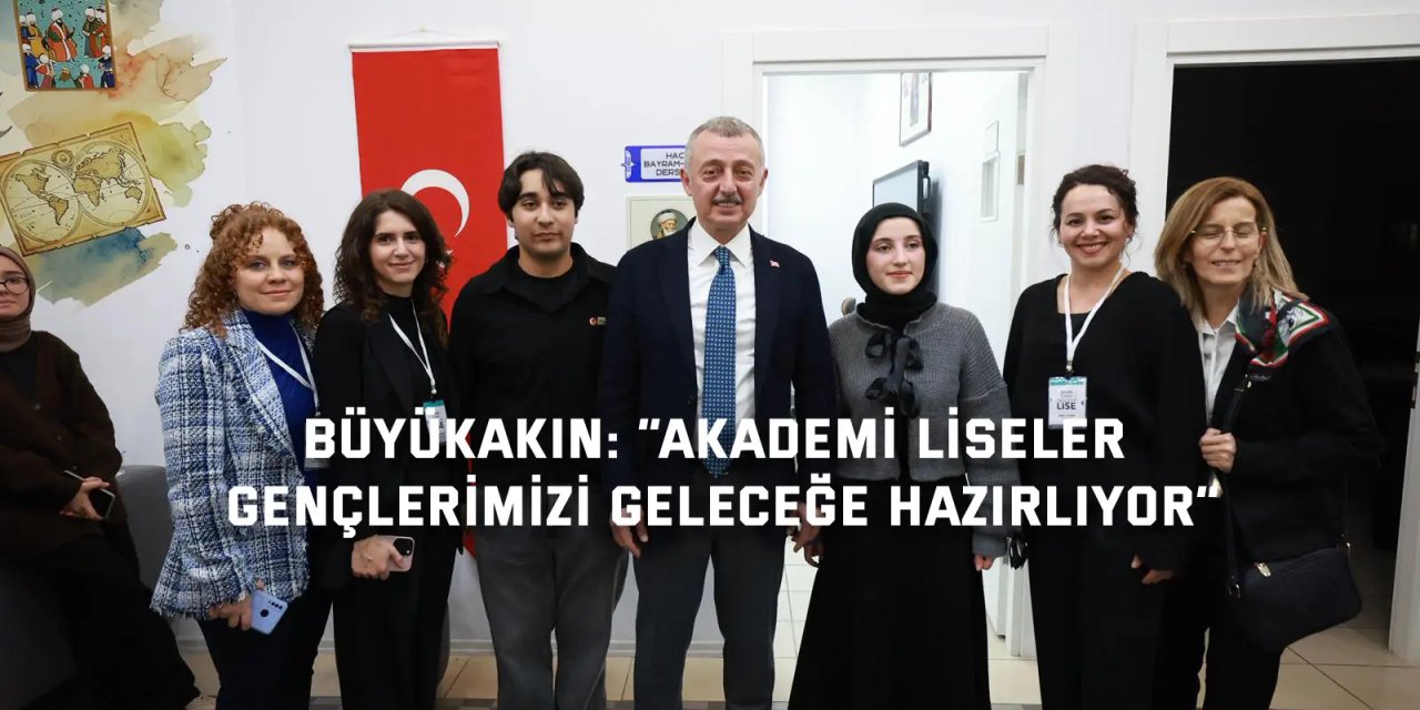 BÜYÜKAKIN:   “Akademi Liseler gençlerimizi geleceğe hazırlıyor”
