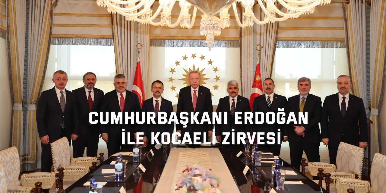 Cumhurbaşkanı Erdoğan ile Kocaeli zirvesi