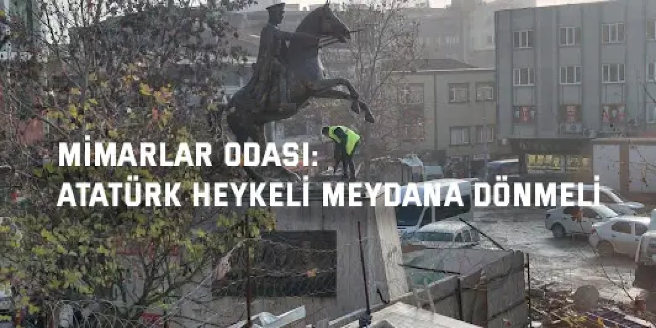 MİMARLAR ODASI:    Atatürk Heykeli Meydana Dönmeli!