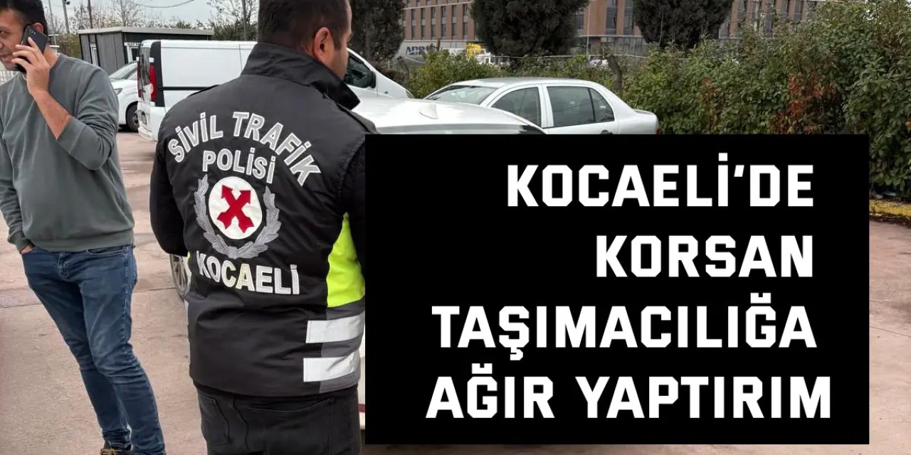 Kocaeli’de korsan taşımacılığa ağır yaptırım