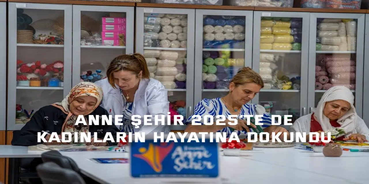 ANNE ŞEHİR 2025’te de kadınların hayatına dokundu