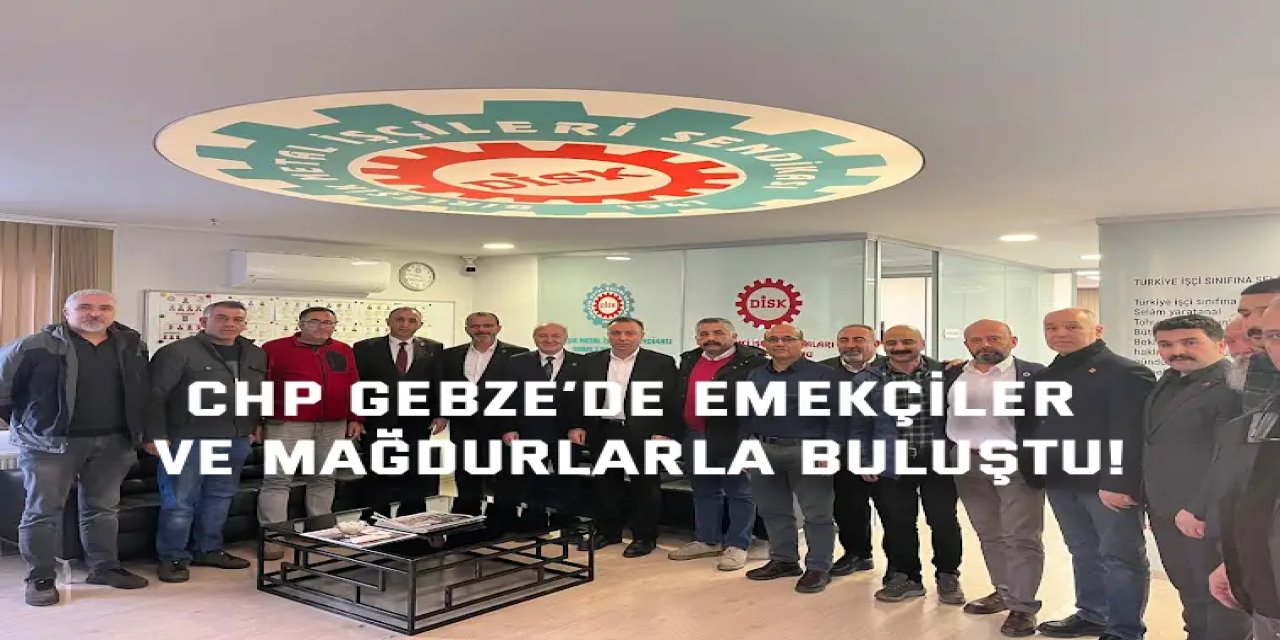 CHP Gebze’de emekçiler  ve mağdurlarla buluştu!