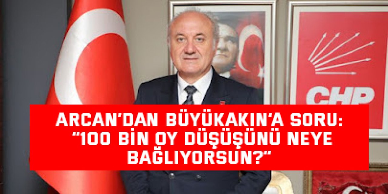 ARCAN’DAN BÜYÜKAKIN’A SORU:  “100 Bin Oy Düşüşünü Neye Bağlıyorsun?”