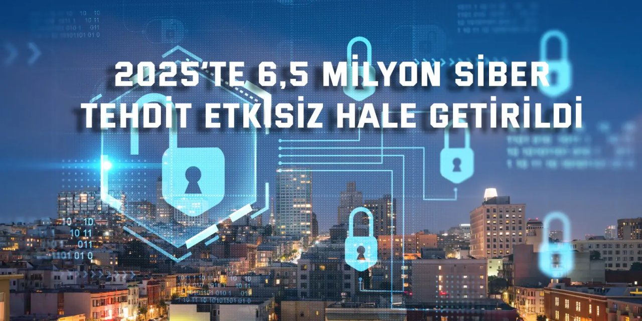 2025’te 6,5 milyon siber tehdit etkisiz hale getirildi