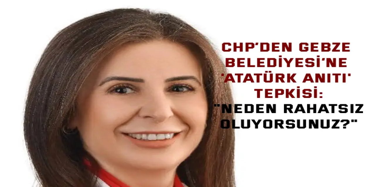 ​CHP’den Gebze Belediyesi’ne 'Atatürk Anıtı' Tepkisi: "Neden Rahatsız Oluyorsunuz?"