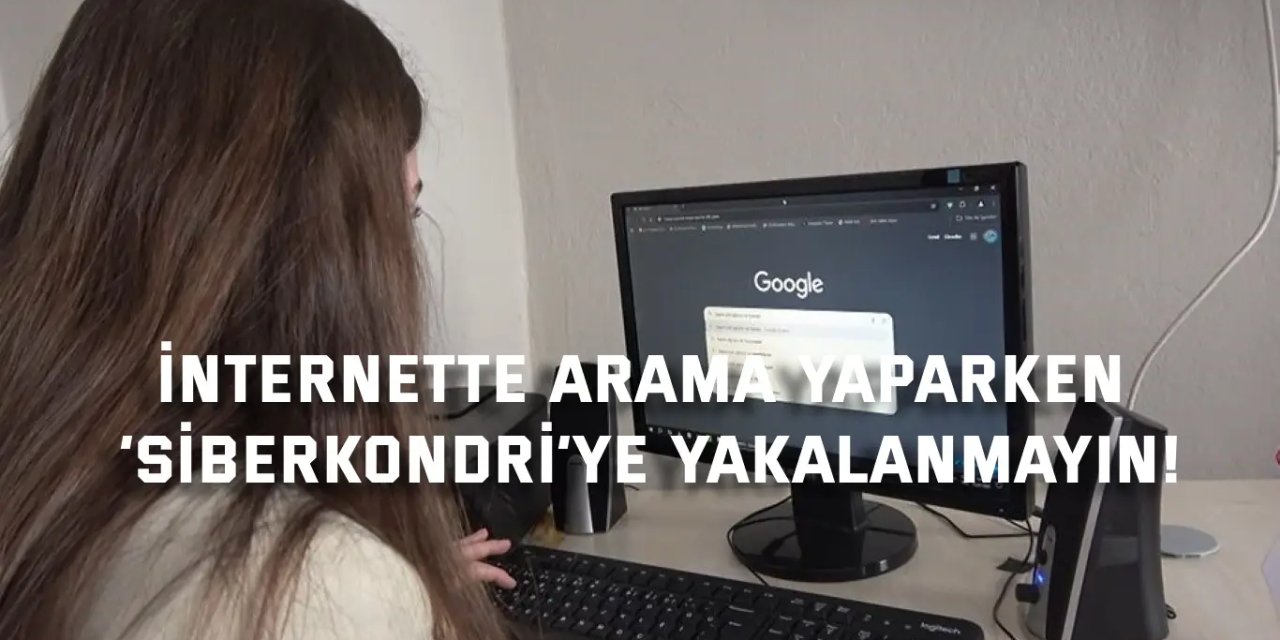 İnternette arama yaparken  ‘siberkondri’ye yakalanmayın!