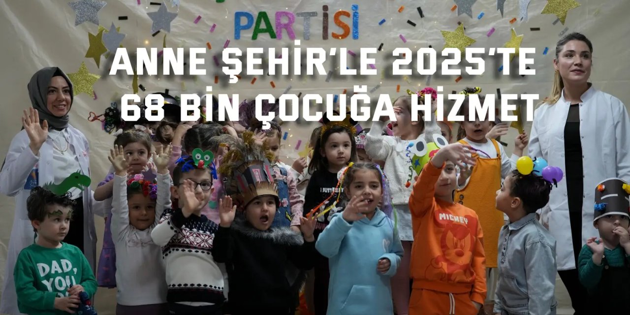 Anne Şehir’le 2025’te 68 bin çocuğa hizmet